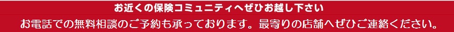 お近くの保険コミュニティへぜひお越し下さい。